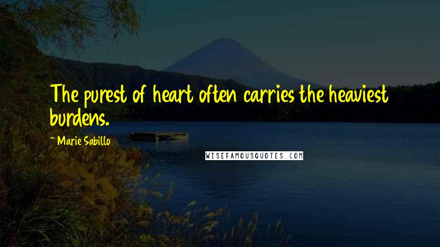 Marie Sabillo Quotes: The purest of heart often carries the heaviest burdens.