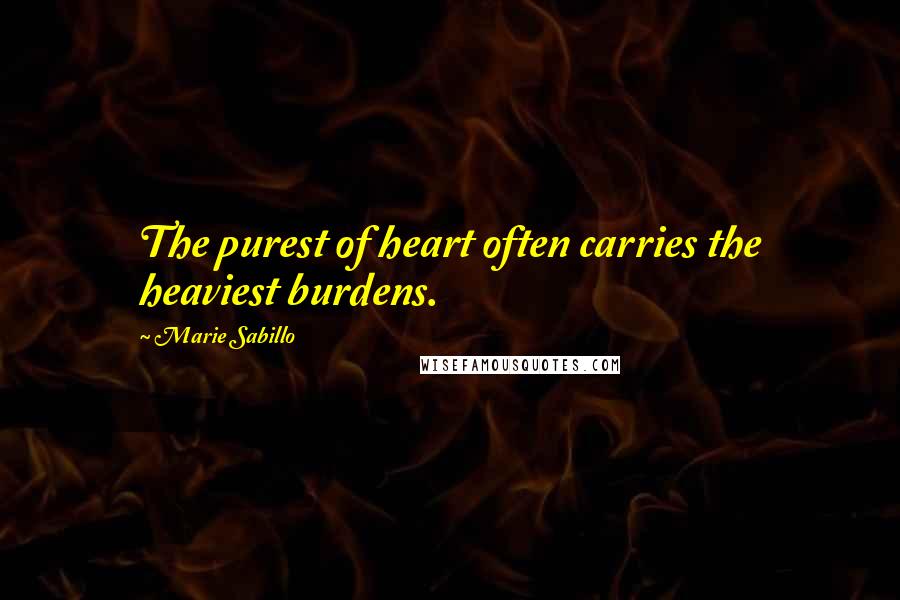 Marie Sabillo Quotes: The purest of heart often carries the heaviest burdens.