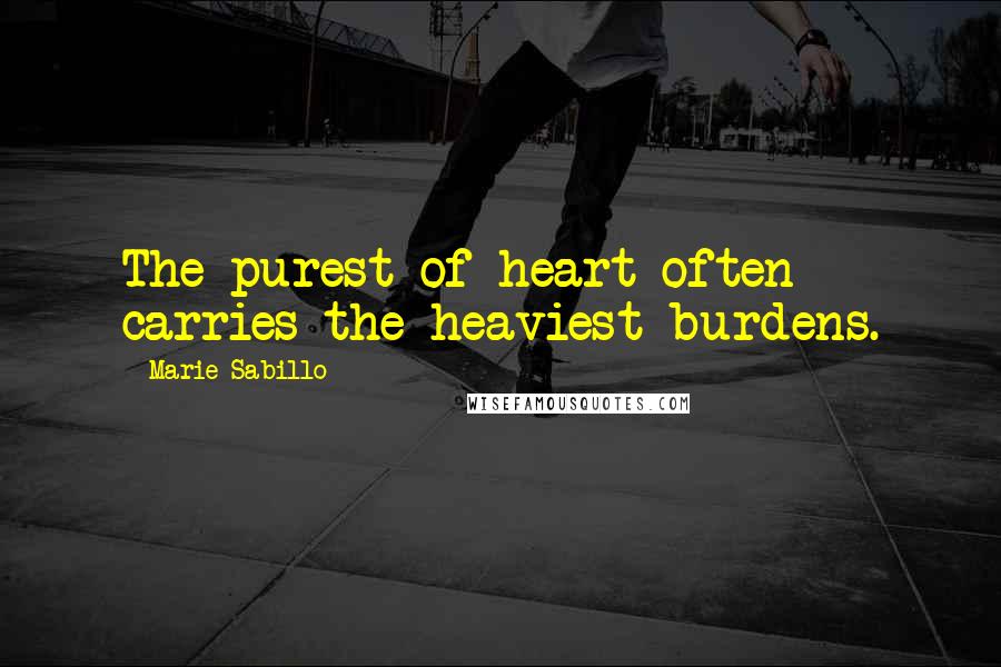 Marie Sabillo Quotes: The purest of heart often carries the heaviest burdens.