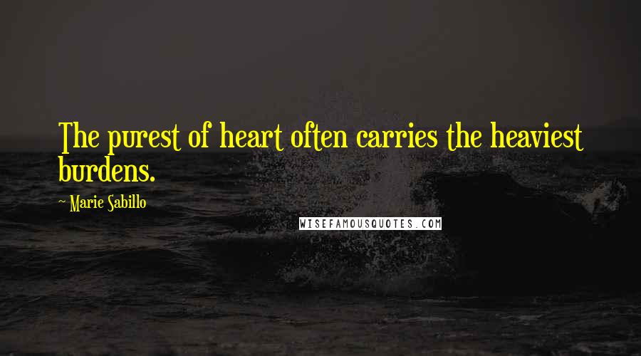 Marie Sabillo Quotes: The purest of heart often carries the heaviest burdens.