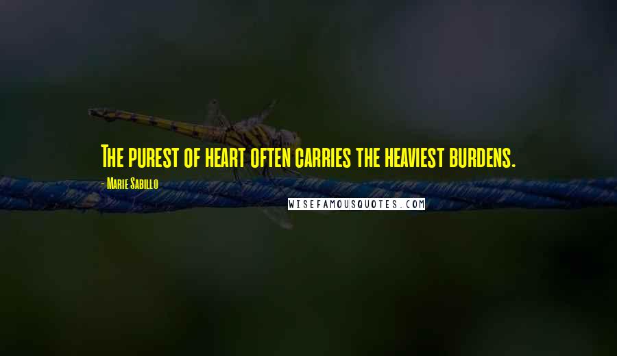 Marie Sabillo Quotes: The purest of heart often carries the heaviest burdens.