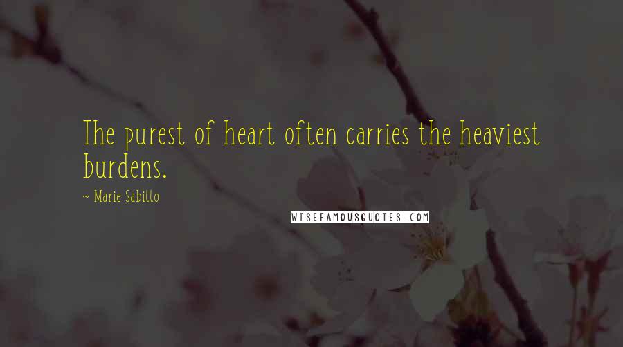 Marie Sabillo Quotes: The purest of heart often carries the heaviest burdens.