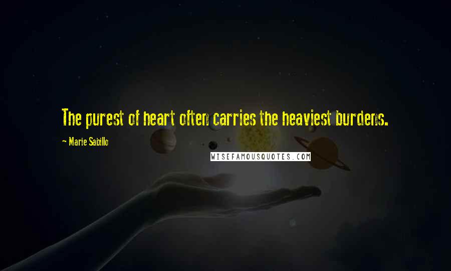 Marie Sabillo Quotes: The purest of heart often carries the heaviest burdens.