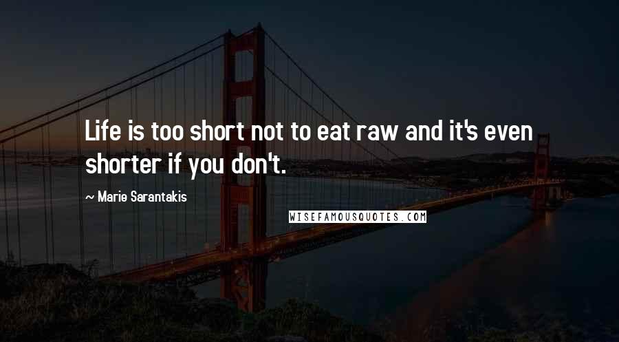 Marie Sarantakis Quotes: Life is too short not to eat raw and it's even shorter if you don't.