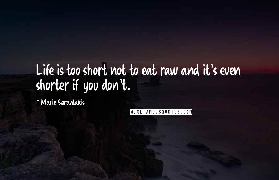 Marie Sarantakis Quotes: Life is too short not to eat raw and it's even shorter if you don't.