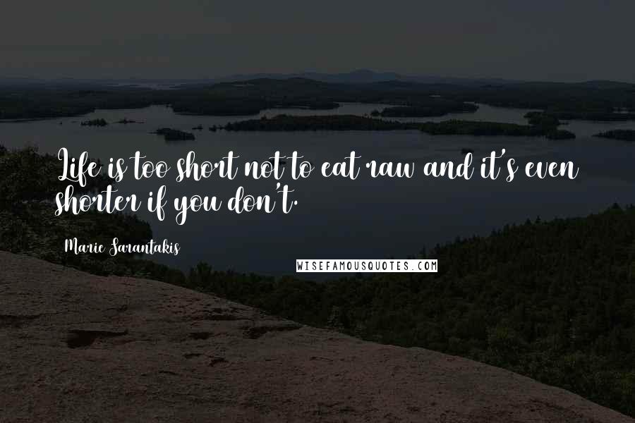 Marie Sarantakis Quotes: Life is too short not to eat raw and it's even shorter if you don't.