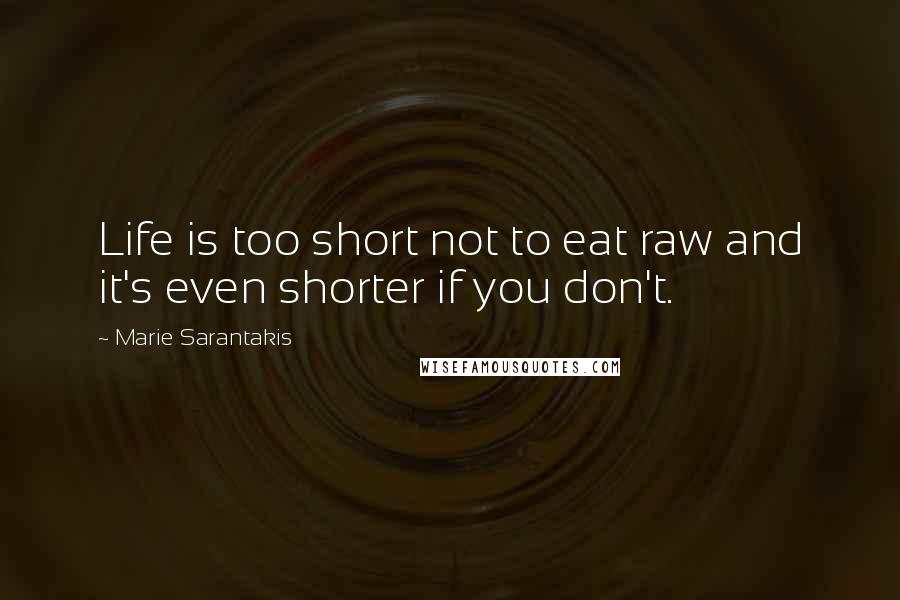 Marie Sarantakis Quotes: Life is too short not to eat raw and it's even shorter if you don't.