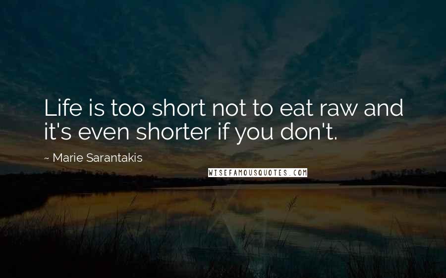 Marie Sarantakis Quotes: Life is too short not to eat raw and it's even shorter if you don't.