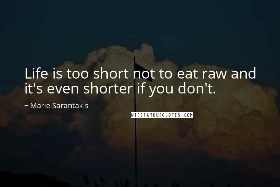 Marie Sarantakis Quotes: Life is too short not to eat raw and it's even shorter if you don't.