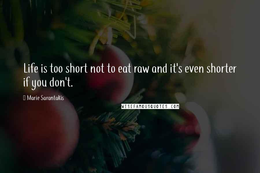 Marie Sarantakis Quotes: Life is too short not to eat raw and it's even shorter if you don't.