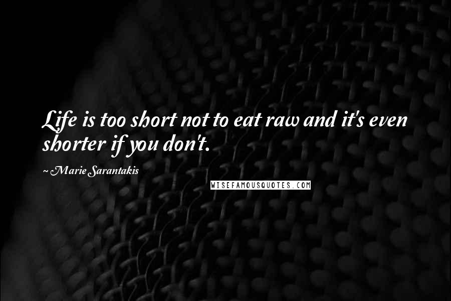 Marie Sarantakis Quotes: Life is too short not to eat raw and it's even shorter if you don't.