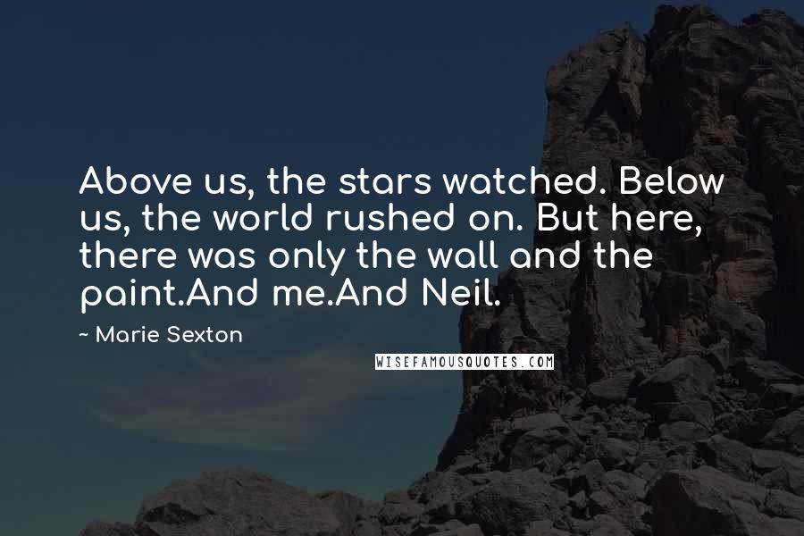 Marie Sexton Quotes: Above us, the stars watched. Below us, the world rushed on. But here, there was only the wall and the paint.And me.And Neil.