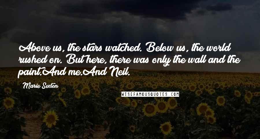 Marie Sexton Quotes: Above us, the stars watched. Below us, the world rushed on. But here, there was only the wall and the paint.And me.And Neil.