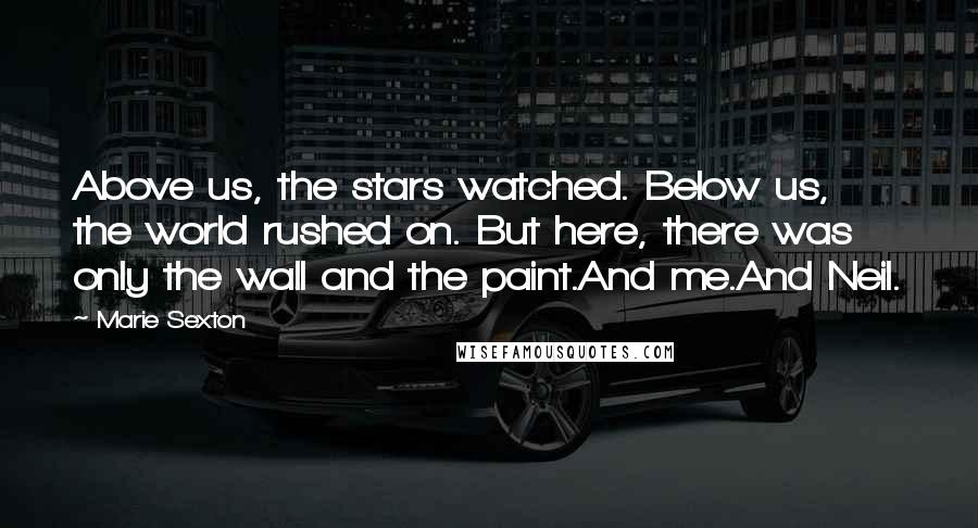 Marie Sexton Quotes: Above us, the stars watched. Below us, the world rushed on. But here, there was only the wall and the paint.And me.And Neil.