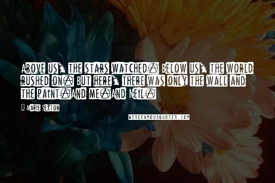 Marie Sexton Quotes: Above us, the stars watched. Below us, the world rushed on. But here, there was only the wall and the paint.And me.And Neil.