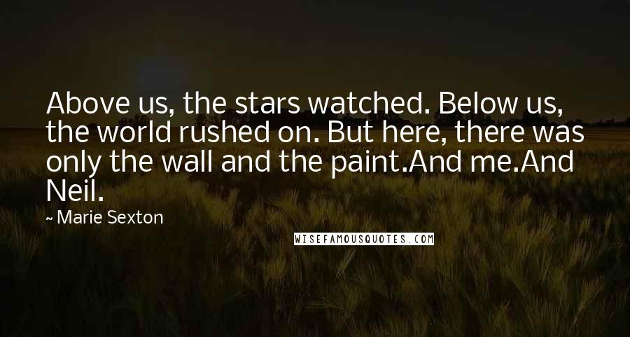 Marie Sexton Quotes: Above us, the stars watched. Below us, the world rushed on. But here, there was only the wall and the paint.And me.And Neil.