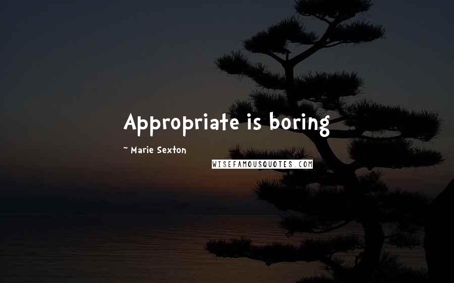 Marie Sexton Quotes: Appropriate is boring