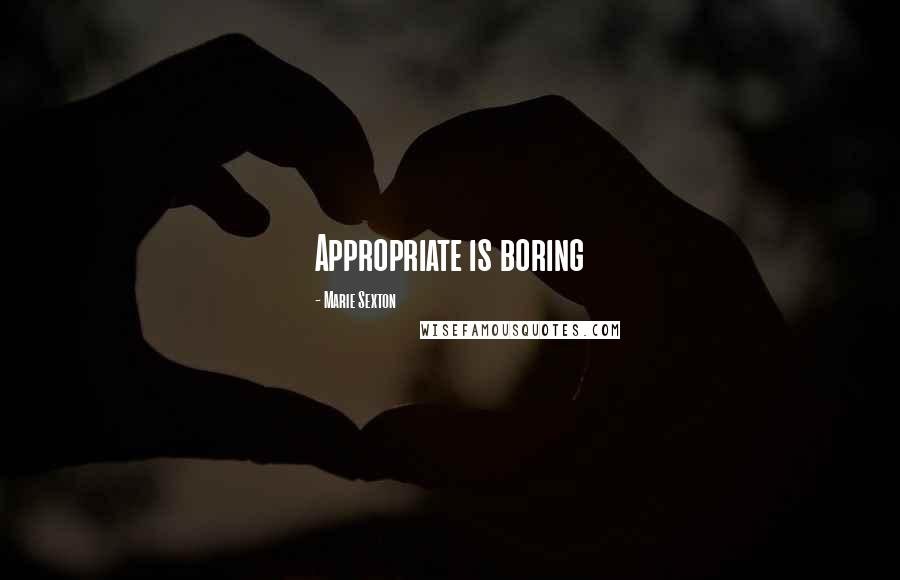 Marie Sexton Quotes: Appropriate is boring