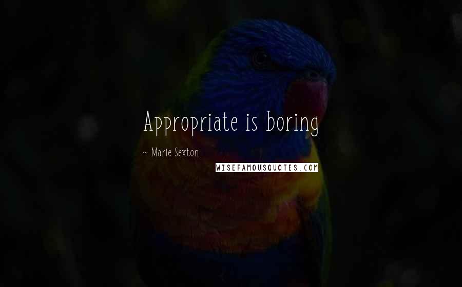 Marie Sexton Quotes: Appropriate is boring