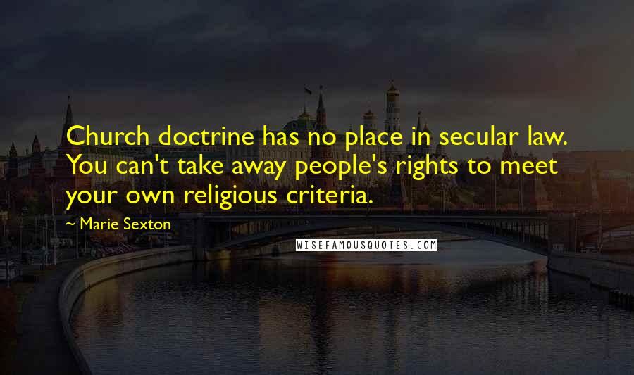 Marie Sexton Quotes: Church doctrine has no place in secular law. You can't take away people's rights to meet your own religious criteria.