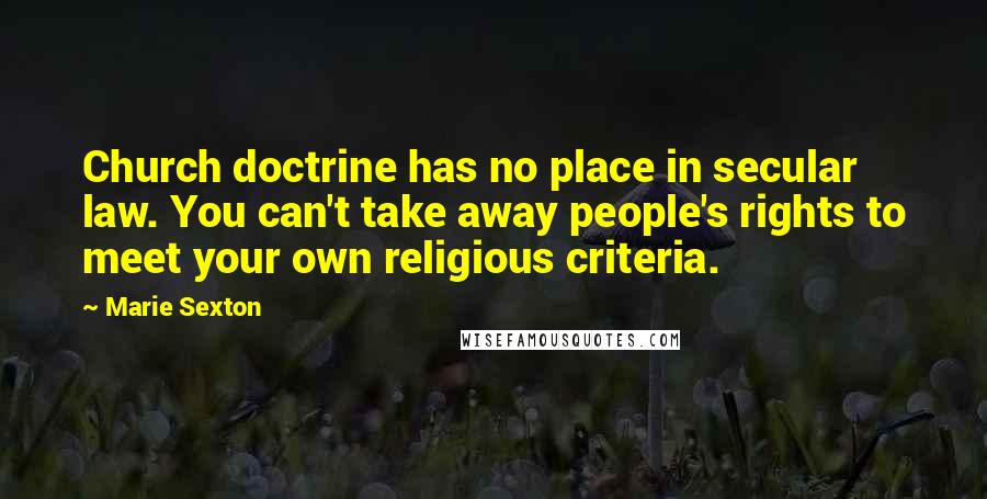 Marie Sexton Quotes: Church doctrine has no place in secular law. You can't take away people's rights to meet your own religious criteria.
