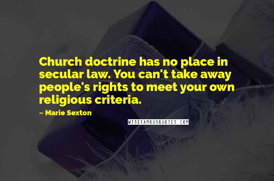 Marie Sexton Quotes: Church doctrine has no place in secular law. You can't take away people's rights to meet your own religious criteria.