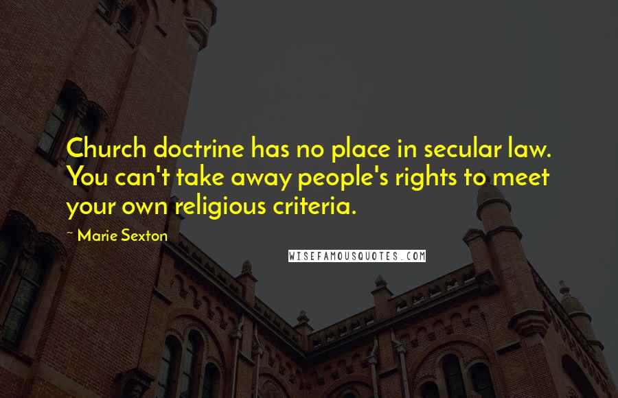 Marie Sexton Quotes: Church doctrine has no place in secular law. You can't take away people's rights to meet your own religious criteria.