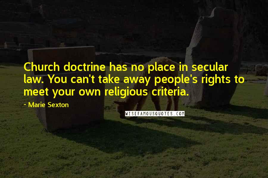 Marie Sexton Quotes: Church doctrine has no place in secular law. You can't take away people's rights to meet your own religious criteria.