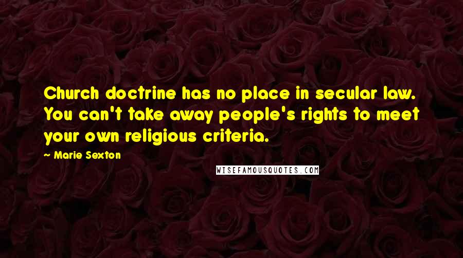 Marie Sexton Quotes: Church doctrine has no place in secular law. You can't take away people's rights to meet your own religious criteria.