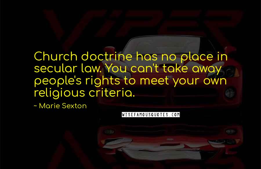 Marie Sexton Quotes: Church doctrine has no place in secular law. You can't take away people's rights to meet your own religious criteria.