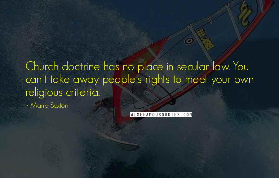 Marie Sexton Quotes: Church doctrine has no place in secular law. You can't take away people's rights to meet your own religious criteria.