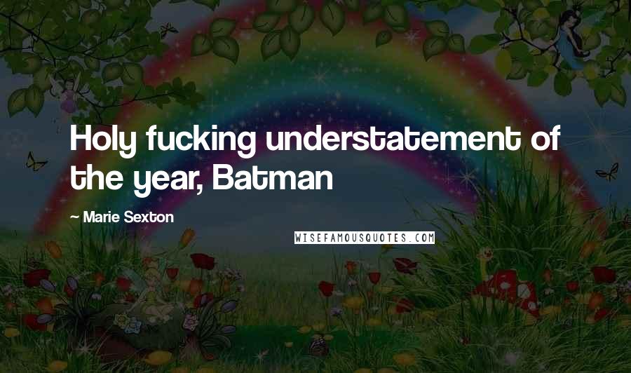 Marie Sexton Quotes: Holy fucking understatement of the year, Batman