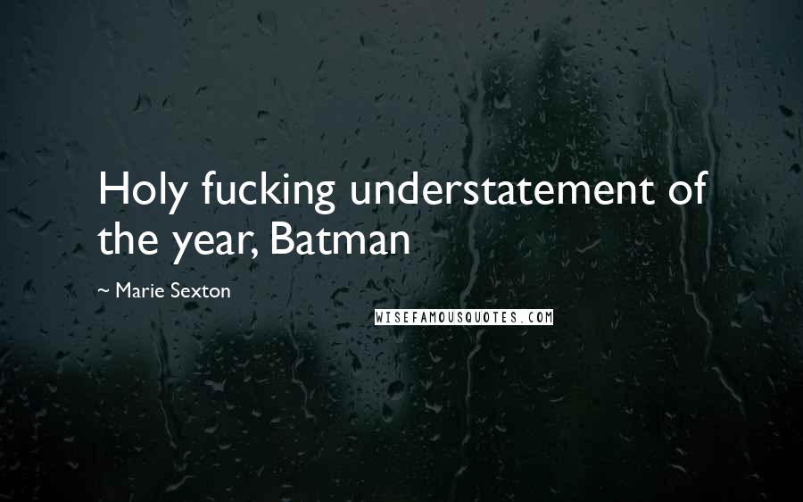 Marie Sexton Quotes: Holy fucking understatement of the year, Batman