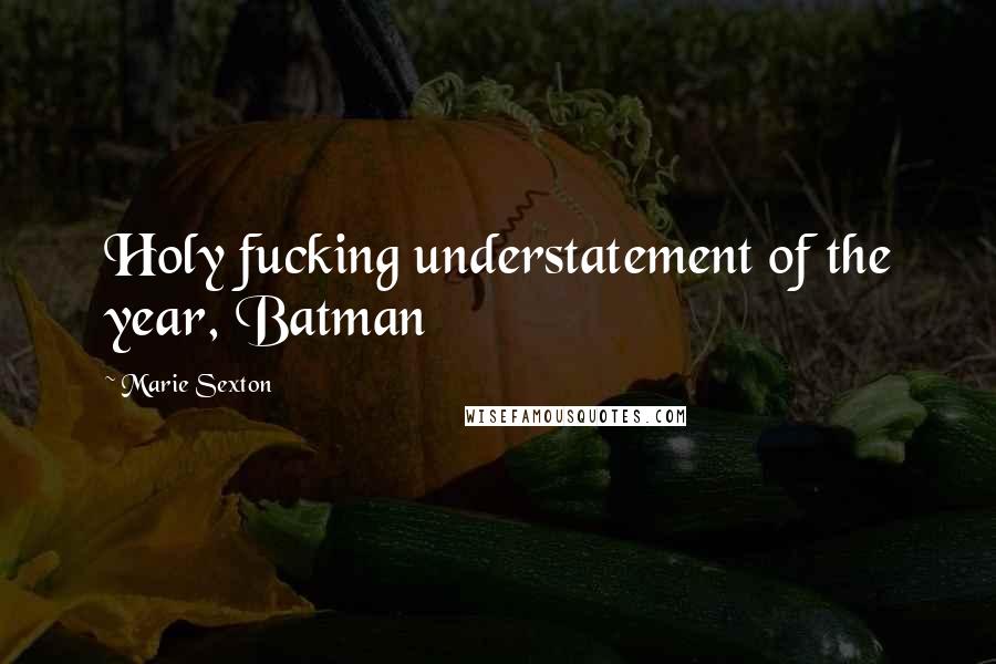 Marie Sexton Quotes: Holy fucking understatement of the year, Batman