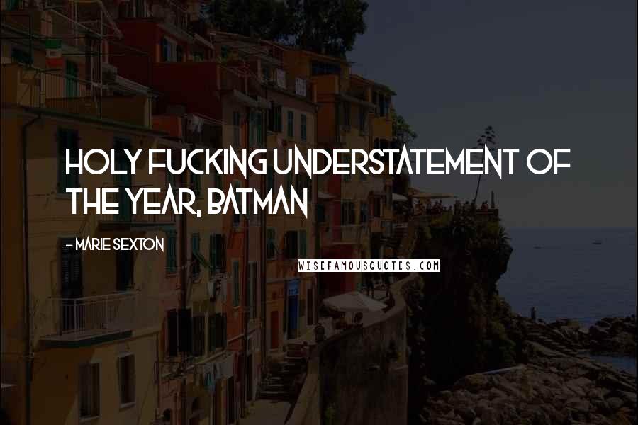 Marie Sexton Quotes: Holy fucking understatement of the year, Batman