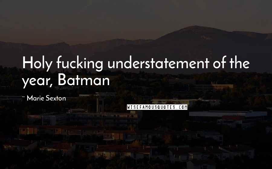 Marie Sexton Quotes: Holy fucking understatement of the year, Batman