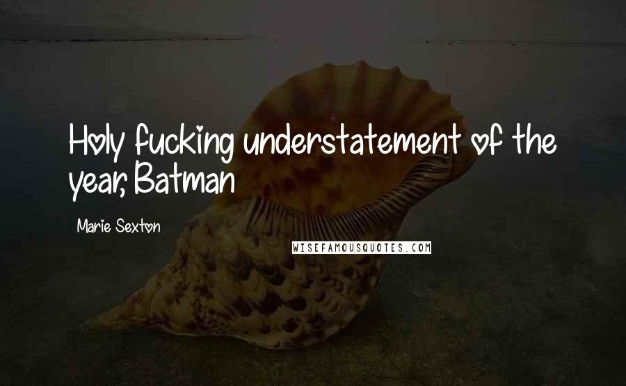 Marie Sexton Quotes: Holy fucking understatement of the year, Batman