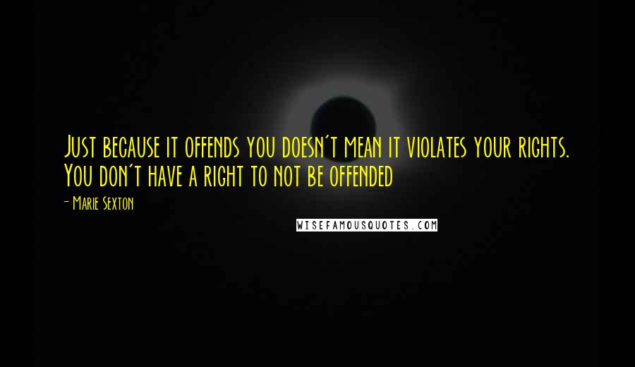 Marie Sexton Quotes: Just because it offends you doesn't mean it violates your rights. You don't have a right to not be offended