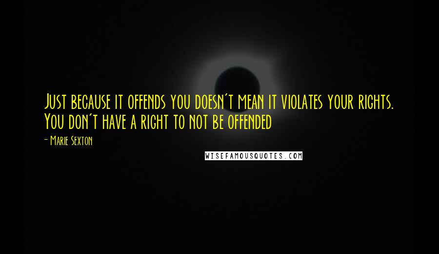 Marie Sexton Quotes: Just because it offends you doesn't mean it violates your rights. You don't have a right to not be offended