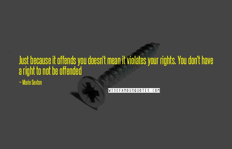 Marie Sexton Quotes: Just because it offends you doesn't mean it violates your rights. You don't have a right to not be offended