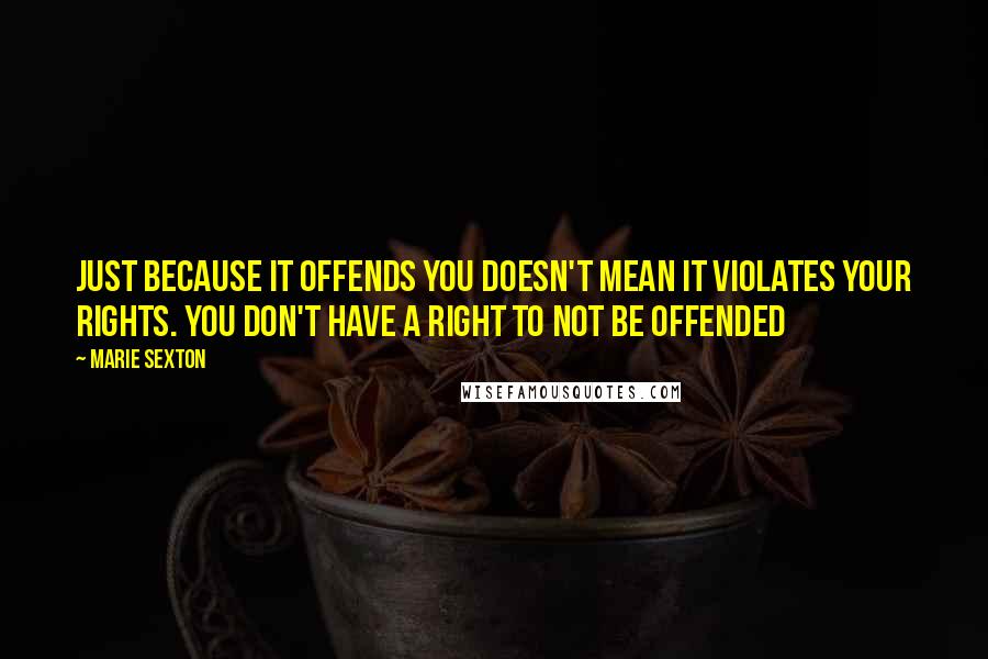 Marie Sexton Quotes: Just because it offends you doesn't mean it violates your rights. You don't have a right to not be offended