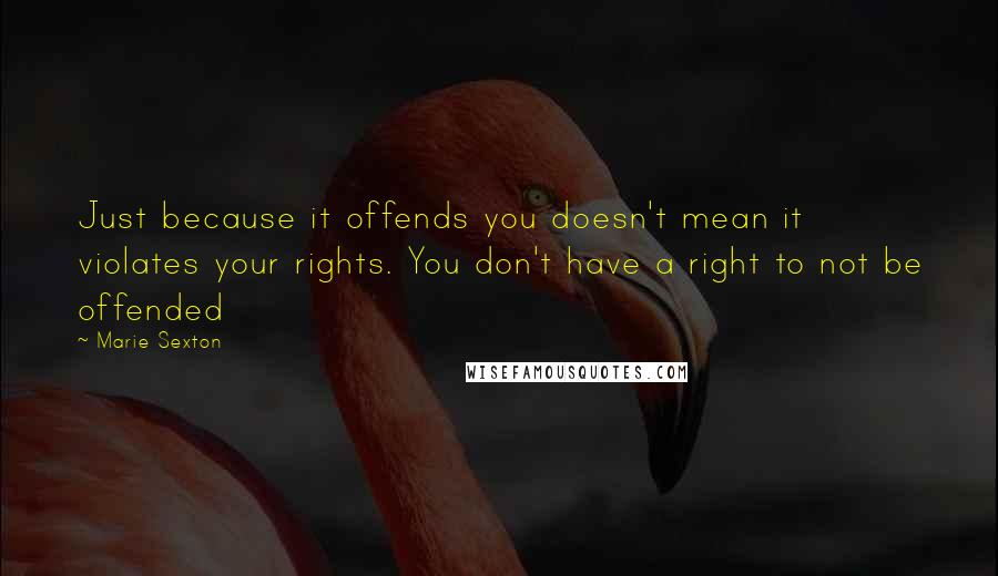 Marie Sexton Quotes: Just because it offends you doesn't mean it violates your rights. You don't have a right to not be offended