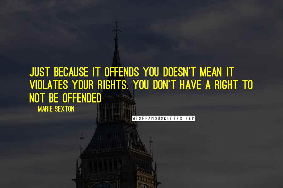 Marie Sexton Quotes: Just because it offends you doesn't mean it violates your rights. You don't have a right to not be offended