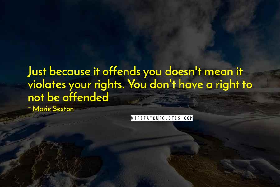 Marie Sexton Quotes: Just because it offends you doesn't mean it violates your rights. You don't have a right to not be offended