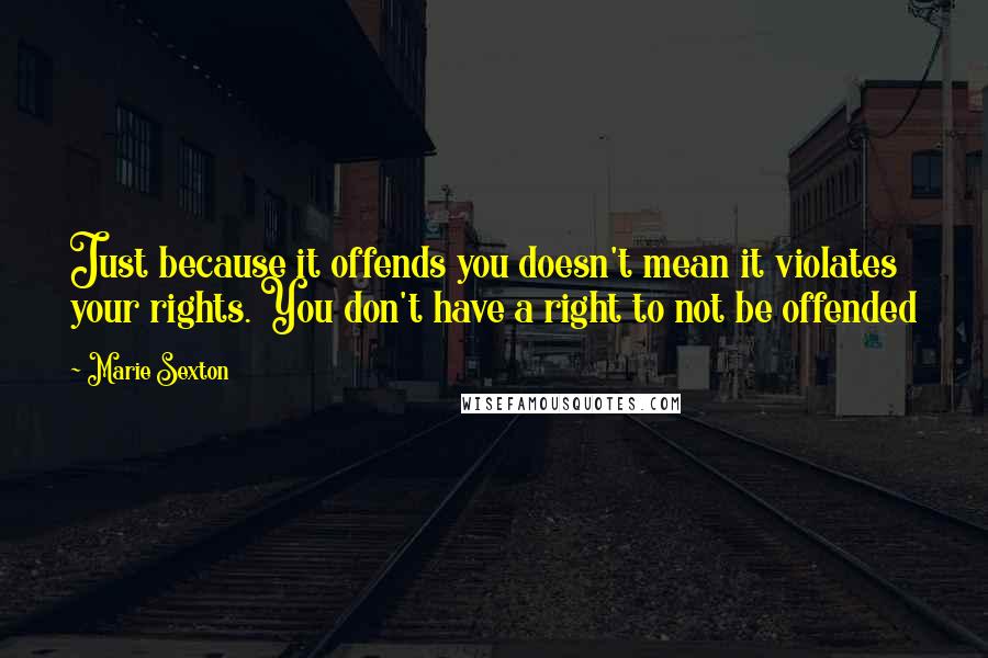 Marie Sexton Quotes: Just because it offends you doesn't mean it violates your rights. You don't have a right to not be offended