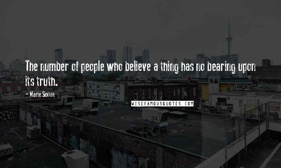 Marie Sexton Quotes: The number of people who believe a thing has no bearing upon its truth.