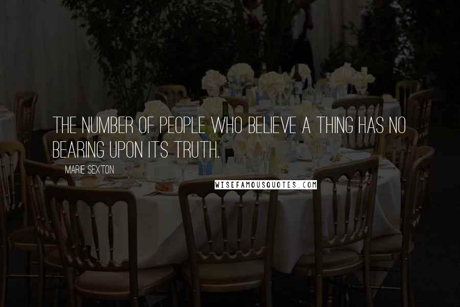 Marie Sexton Quotes: The number of people who believe a thing has no bearing upon its truth.