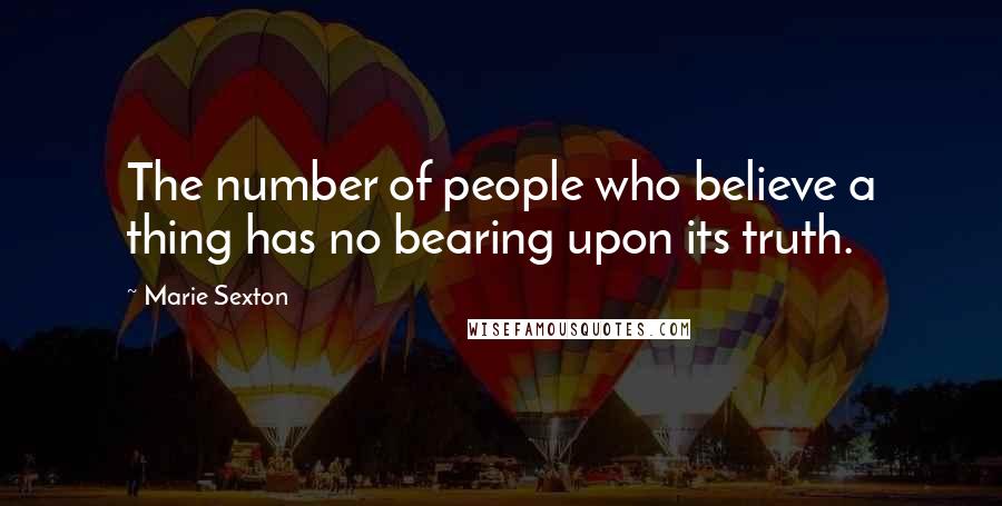 Marie Sexton Quotes: The number of people who believe a thing has no bearing upon its truth.