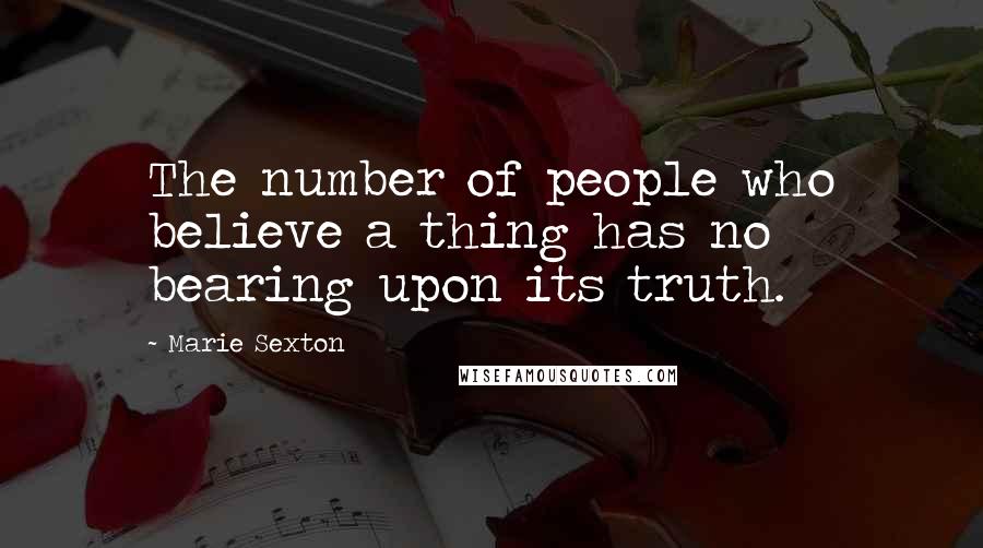 Marie Sexton Quotes: The number of people who believe a thing has no bearing upon its truth.