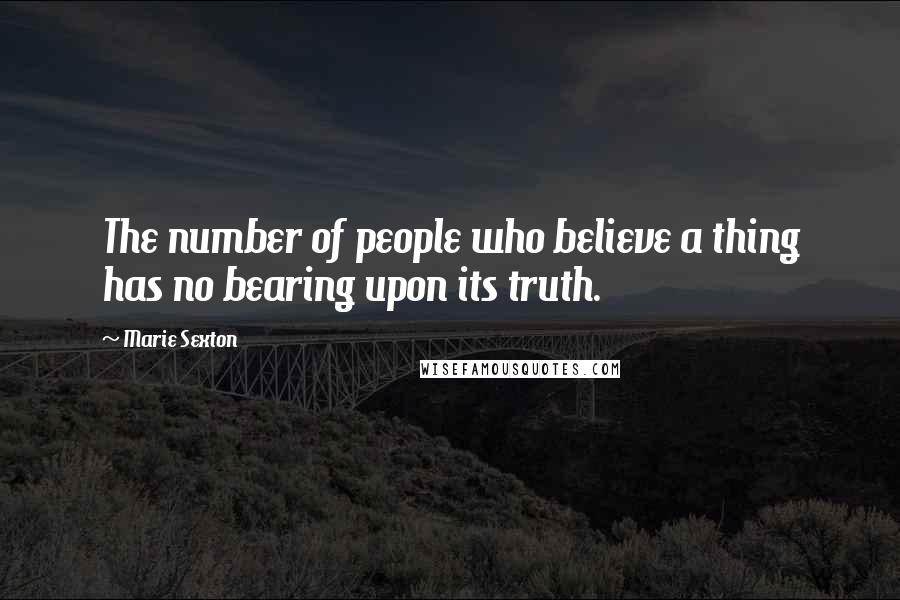 Marie Sexton Quotes: The number of people who believe a thing has no bearing upon its truth.